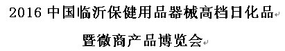 展会标题图片：2016中国临沂保健用品器械高档日化品暨微商产品博览会